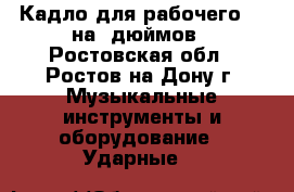 Кадло для рабочего 13 на 5дюймов - Ростовская обл., Ростов-на-Дону г. Музыкальные инструменты и оборудование » Ударные   